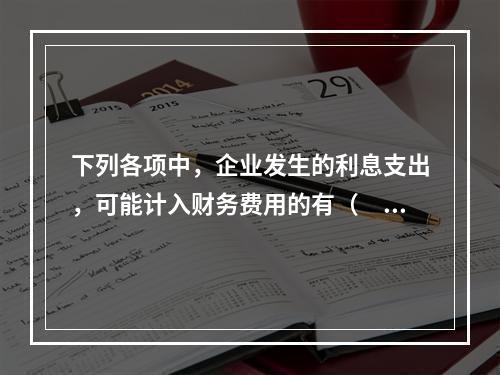 下列各项中，企业发生的利息支出，可能计入财务费用的有（　）。