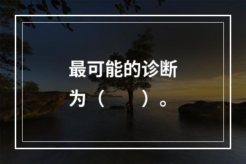 最可能的诊断为（　　）。