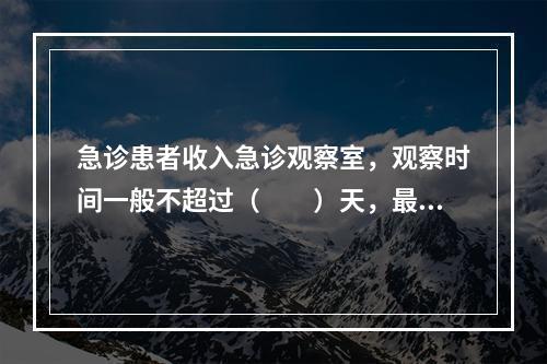 急诊患者收入急诊观察室，观察时间一般不超过（　　）天，最多不