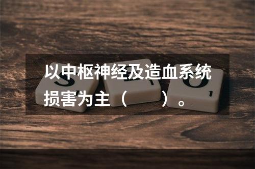 以中枢神经及造血系统损害为主（　　）。