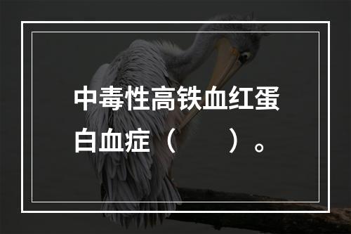 中毒性高铁血红蛋白血症（　　）。