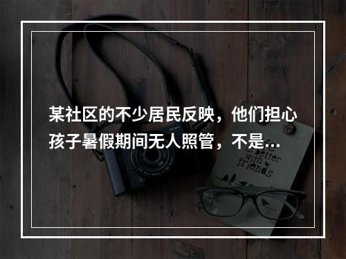 某社区的不少居民反映，他们担心孩子暑假期间无人照管，不是上网