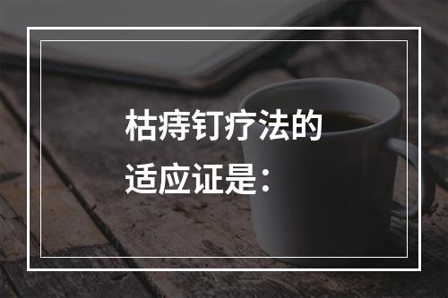 枯痔钉疗法的适应证是：