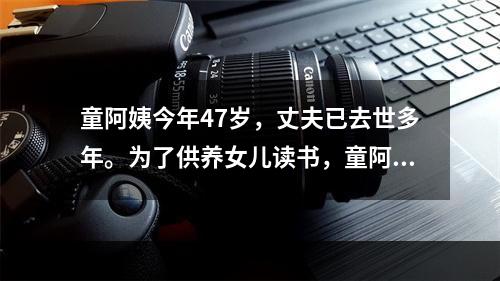 童阿姨今年47岁，丈夫已去世多年。为了供养女儿读书，童阿姨经