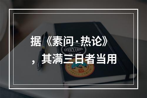 据《素问·热论》，其满三日者当用