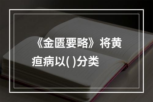 《金匮要略》将黄疸病以( )分类