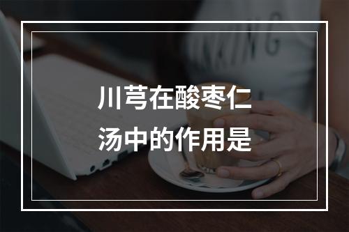 川芎在酸枣仁汤中的作用是