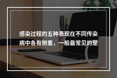 感染过程的五种表现在不同传染病中各有侧重，一般最常见的是