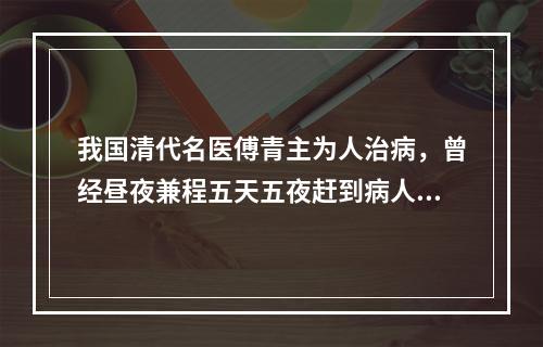 我国清代名医傅青主为人治病，曾经昼夜兼程五天五夜赶到病人家中