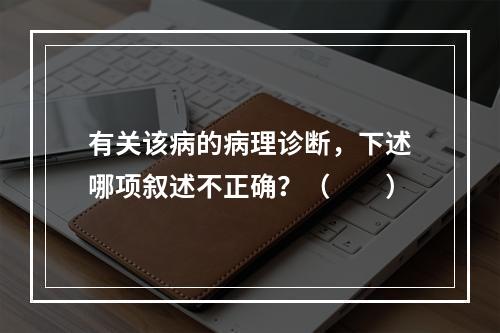 有关该病的病理诊断，下述哪项叙述不正确？（　　）