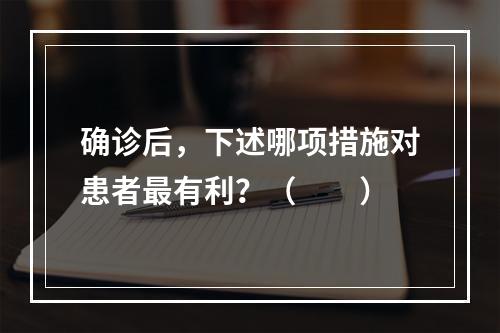 确诊后，下述哪项措施对患者最有利？（　　）