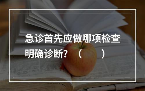 急诊首先应做哪项检查明确诊断？（　　）