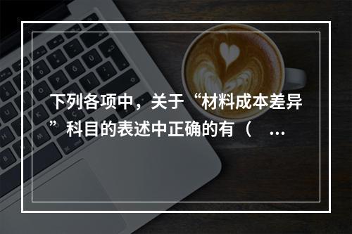 下列各项中，关于“材料成本差异”科目的表述中正确的有（　　）