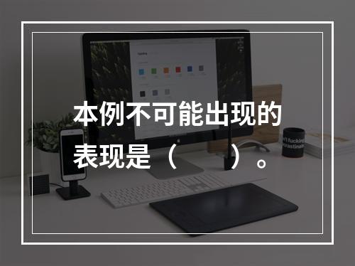 本例不可能出现的表现是（　　）。