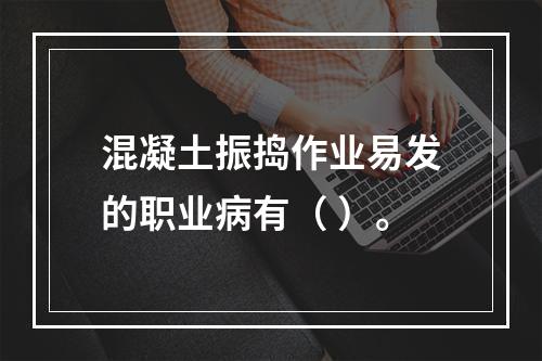 混凝土振捣作业易发的职业病有（ ）。