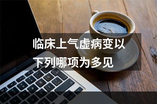 临床上气虚病变以下列哪项为多见