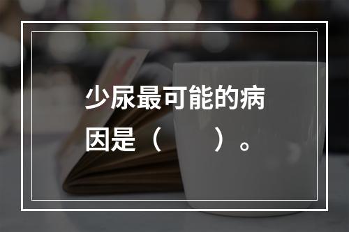 少尿最可能的病因是（　　）。