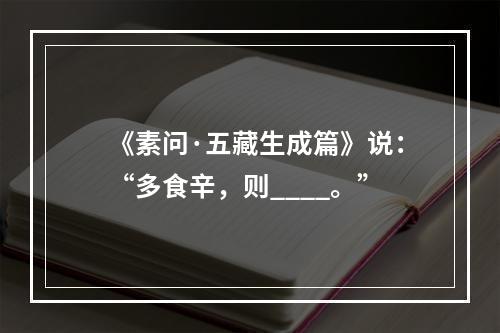 《素问·五藏生成篇》说：“多食辛，则____。”