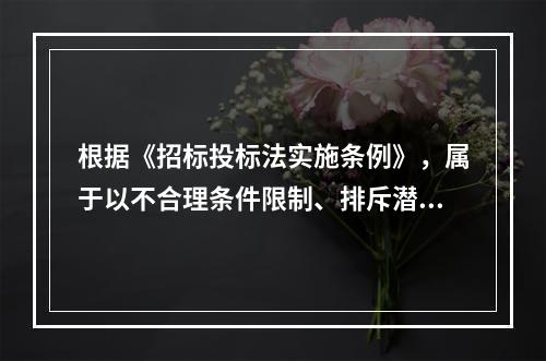 根据《招标投标法实施条例》，属于以不合理条件限制、排斥潜在投