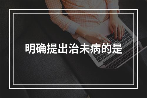 明确提出治未病的是