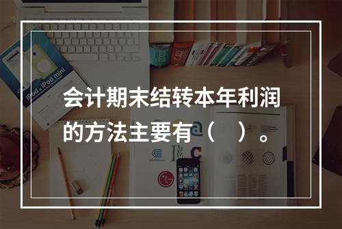 会计期末结转本年利润的方法主要有（　）。