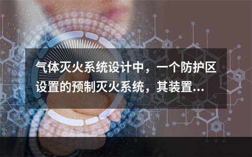 气体灭火系统设计中，一个防护区设置的预制灭火系统，其装置数量