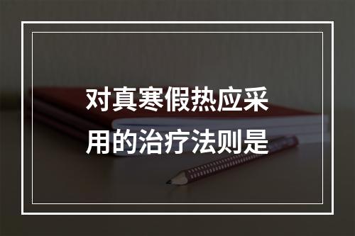 对真寒假热应采用的治疗法则是