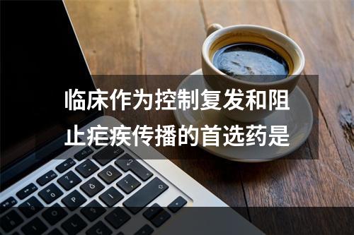 临床作为控制复发和阻止疟疾传播的首选药是