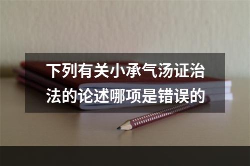 下列有关小承气汤证治法的论述哪项是错误的