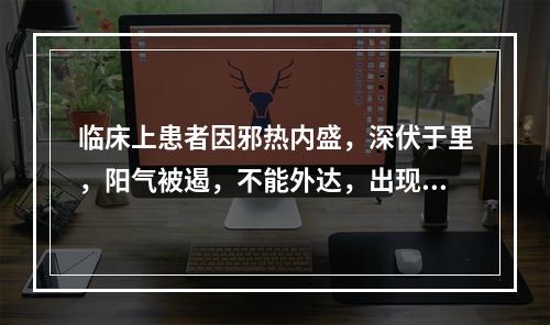 临床上患者因邪热内盛，深伏于里，阳气被遏，不能外达，出现手足