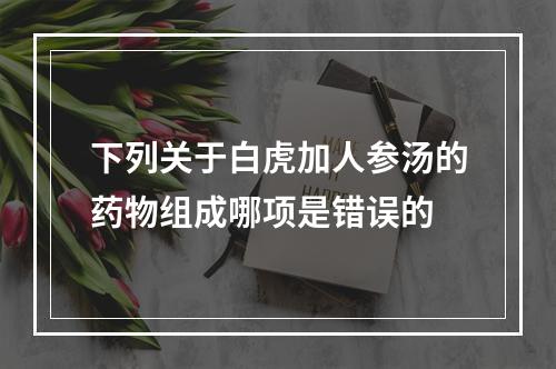 下列关于白虎加人参汤的药物组成哪项是错误的