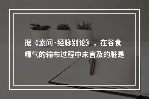 据《素问·经脉别论》，在谷食精气的输布过程中未言及的脏是