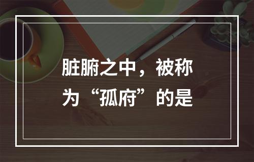 脏腑之中，被称为“孤府”的是