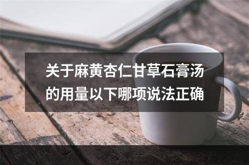 关于麻黄杏仁甘草石膏汤的用量以下哪项说法正确