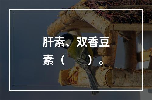 肝素、双香豆素（　　）。