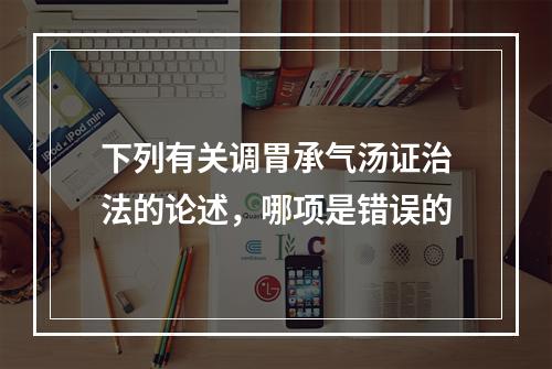 下列有关调胃承气汤证治法的论述，哪项是错误的