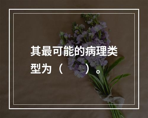 其最可能的病理类型为（　　）。