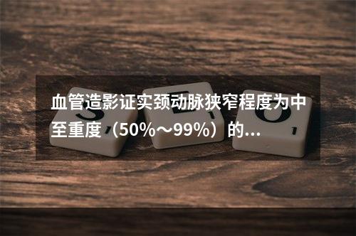 血管造影证实颈动脉狭窄程度为中至重度（50％～99％）的病人