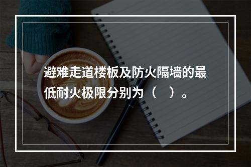 避难走道楼板及防火隔墙的最低耐火极限分别为（　）。