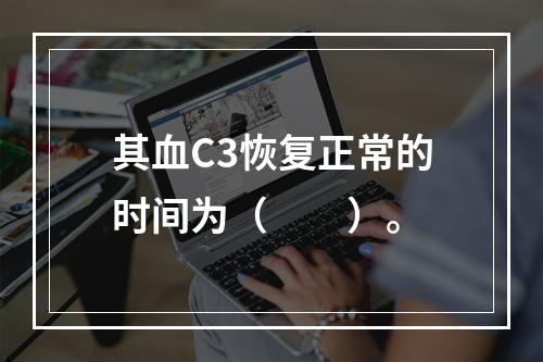 其血C3恢复正常的时间为（　　）。