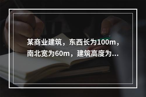 某商业建筑，东西长为100m，南北宽为60m，建筑高度为26