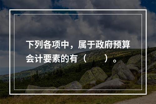 下列各项中，属于政府预算会计要素的有（　　）。