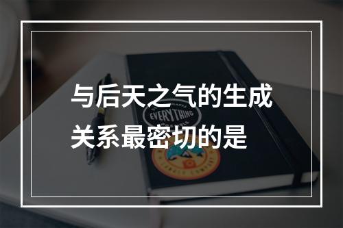 与后天之气的生成关系最密切的是