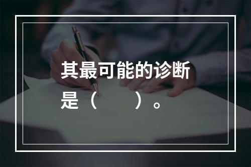 其最可能的诊断是（　　）。