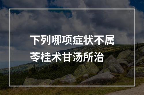 下列哪项症状不属苓桂术甘汤所治