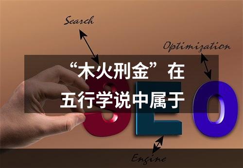 “木火刑金”在五行学说中属于