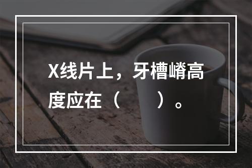 X线片上，牙槽嵴高度应在（　　）。