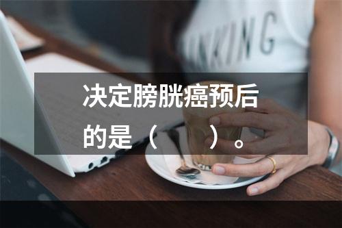 决定膀胱癌预后的是（　　）。