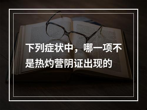 下列症状中，哪一项不是热灼营阴证出现的