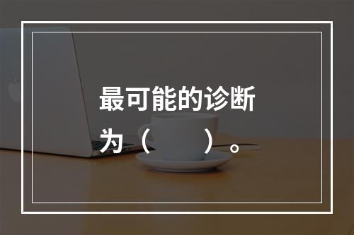 最可能的诊断为（　　）。